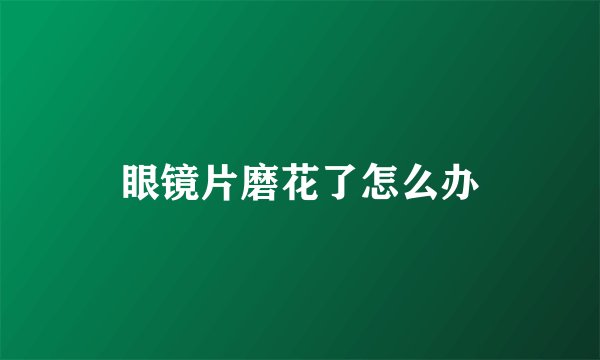 眼镜片磨花了怎么办