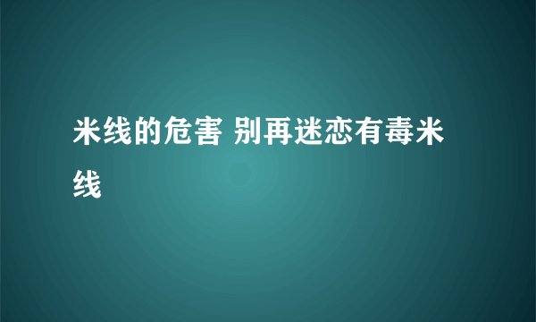 米线的危害 别再迷恋有毒米线