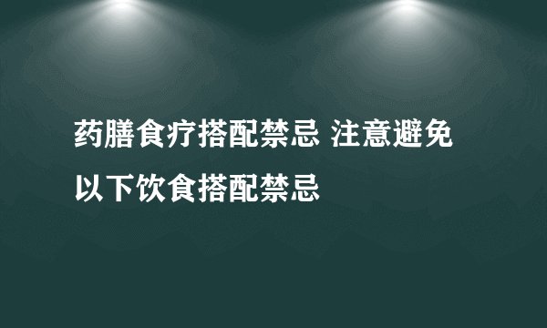 药膳食疗搭配禁忌 注意避免以下饮食搭配禁忌