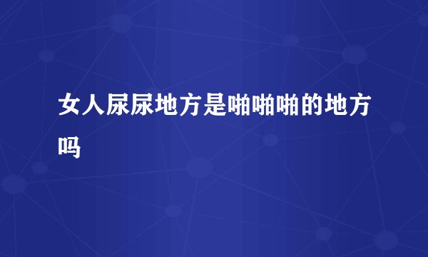 女人尿尿地方是啪啪啪的地方吗
