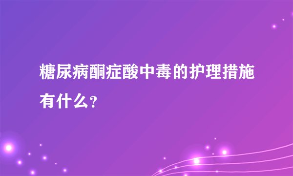 糖尿病酮症酸中毒的护理措施有什么？