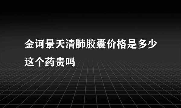 金诃景天清肺胶囊价格是多少这个药贵吗