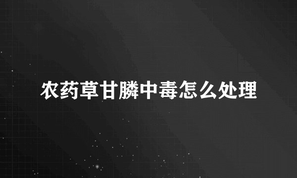 农药草甘膦中毒怎么处理