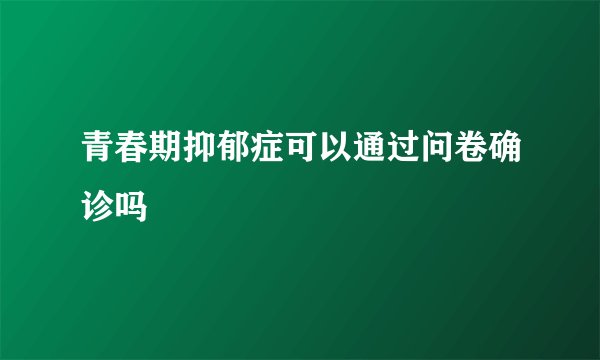 青春期抑郁症可以通过问卷确诊吗
