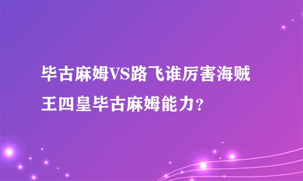 毕古麻姆VS路飞谁厉害海贼王四皇毕古麻姆能力？