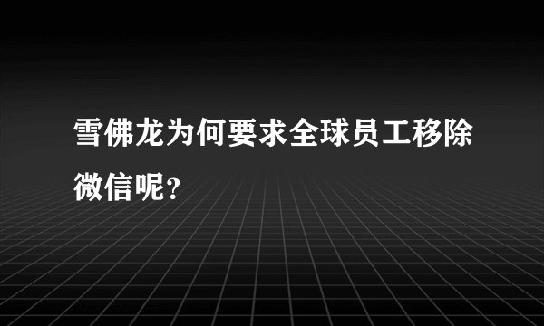 雪佛龙为何要求全球员工移除微信呢？