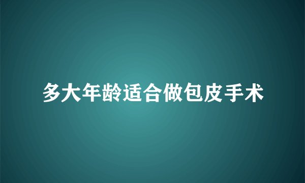 多大年龄适合做包皮手术