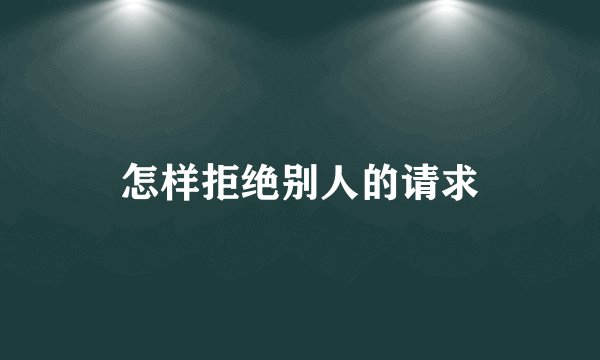 怎样拒绝别人的请求