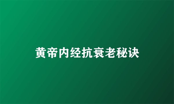 黄帝内经抗衰老秘诀
