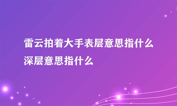 雷云拍着大手表层意思指什么深层意思指什么
