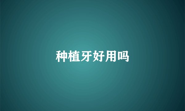 种植牙好用吗