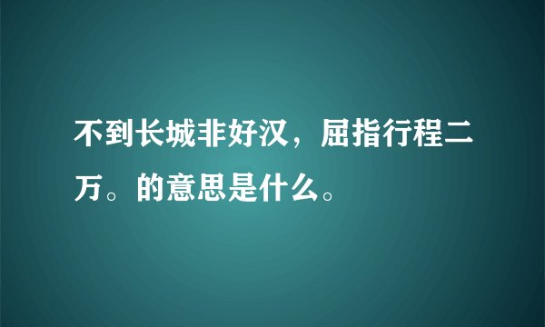 不到长城非好汉,屈指行程二万。的意思是什么。