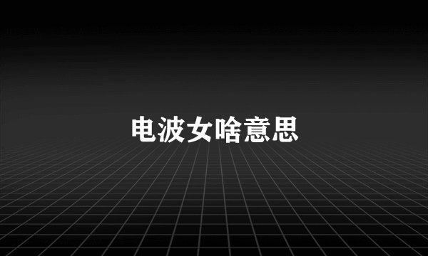 电波女啥意思