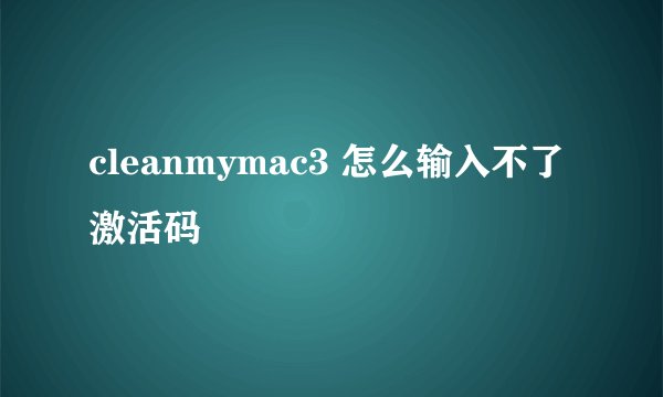 cleanmymac3 怎么输入不了激活码
