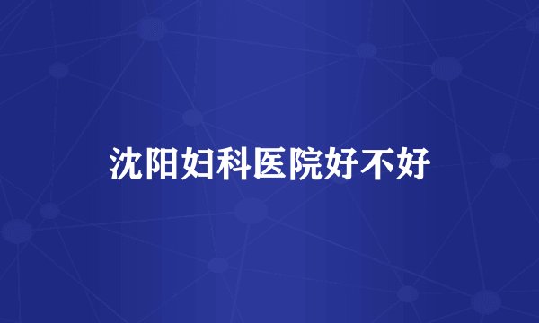 沈阳妇科医院好不好