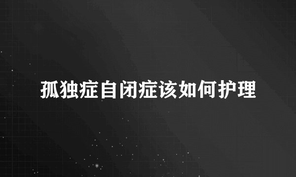 孤独症自闭症该如何护理