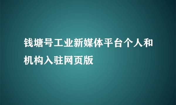 钱塘号工业新媒体平台个人和机构入驻网页版