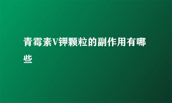 青霉素V钾颗粒的副作用有哪些