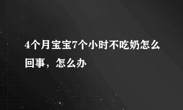 4个月宝宝7个小时不吃奶怎么回事，怎么办