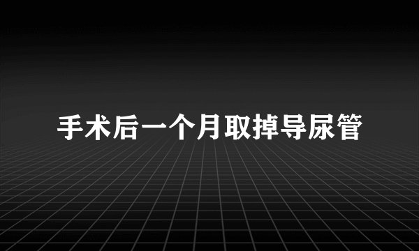 手术后一个月取掉导尿管