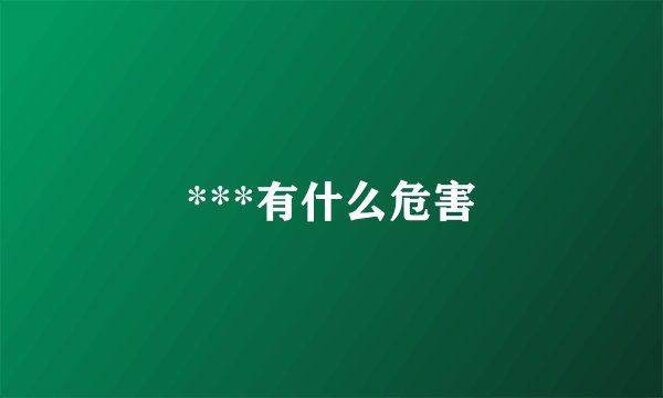 ***有什么危害
