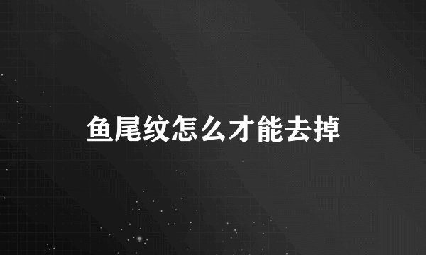 鱼尾纹怎么才能去掉