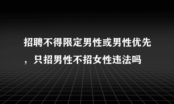 招聘不得限定男性或男性优先，只招男性不招女性违法吗