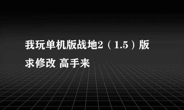 我玩单机版战地2（1.5）版 求修改 高手来