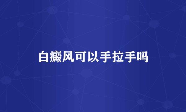 白癜风可以手拉手吗
