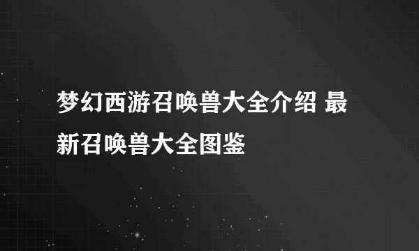 梦幻西游召唤兽大全介绍 最新召唤兽大全图鉴