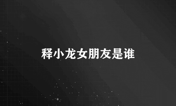 释小龙女朋友是谁