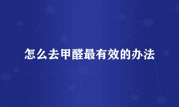怎么去甲醛最有效的办法