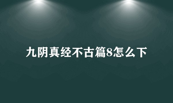 九阴真经不古篇8怎么下
