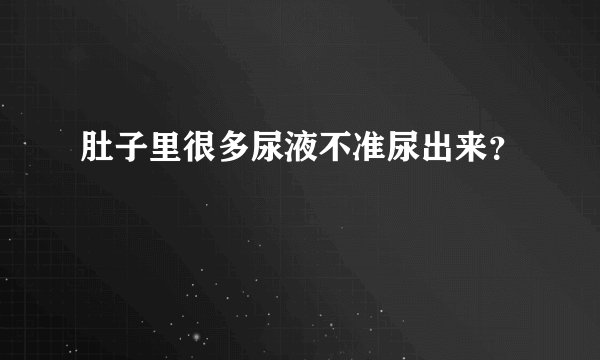 肚子里很多尿液不准尿出来？