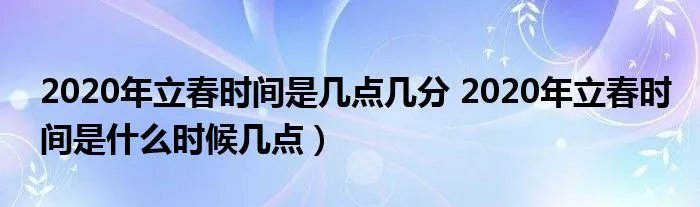2020年立春时间是几点几分 2020年立春时间是什么时候几点)