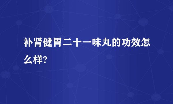 补肾健胃二十一味丸的功效怎么样?