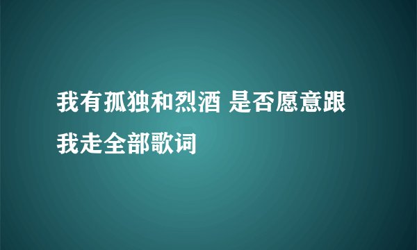 我有孤独和烈酒 是否愿意跟我走全部歌词