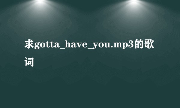 求gotta_have_you.mp3的歌词
