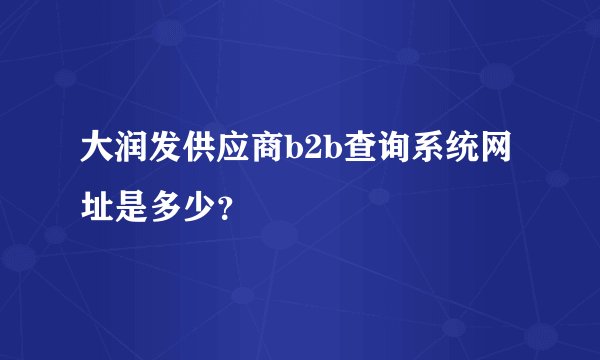大润发供应商b2b查询系统网址是多少？