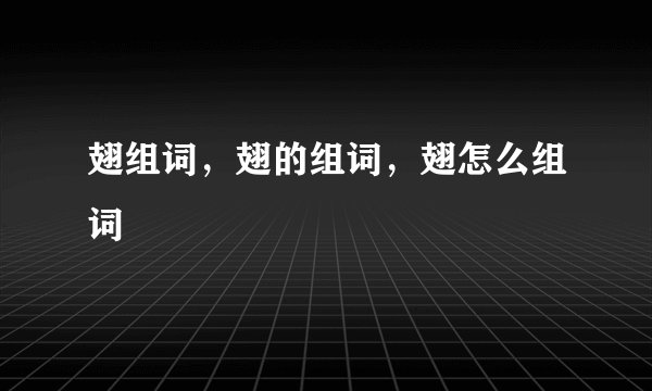 翅组词，翅的组词，翅怎么组词