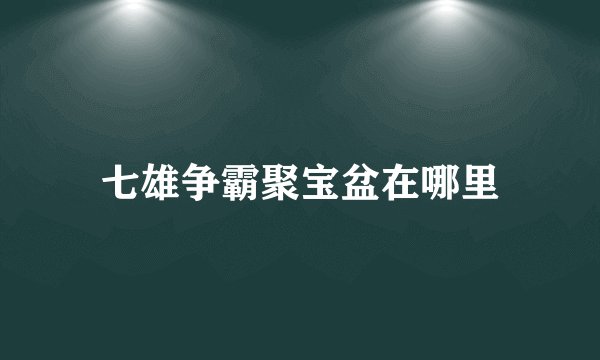 七雄争霸聚宝盆在哪里