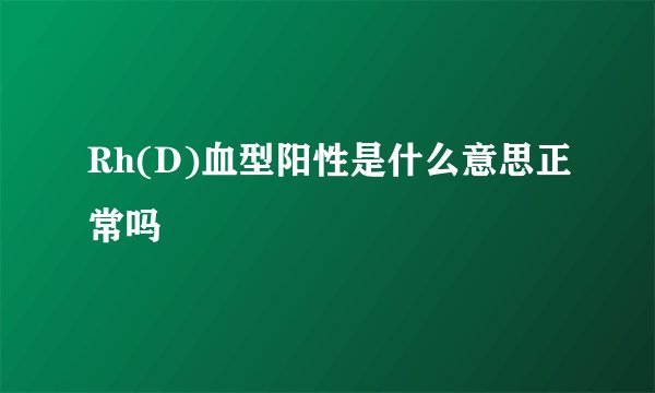 Rh(D)血型阳性是什么意思正常吗