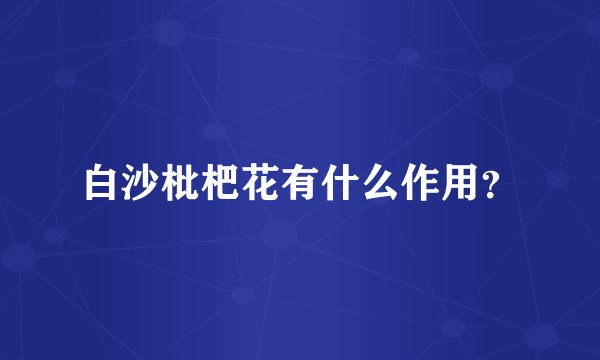 白沙枇杷花有什么作用？