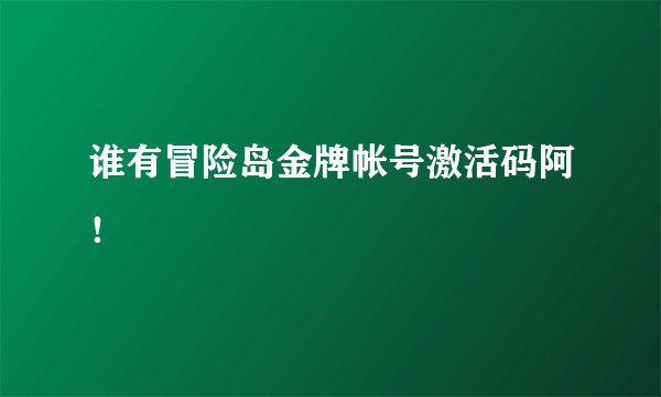 谁有冒险岛金牌帐号激活码阿！