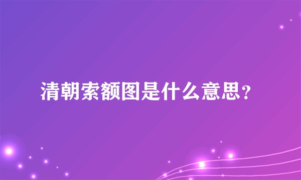 清朝索额图是什么意思？