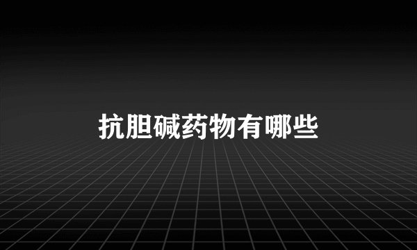 抗胆碱药物有哪些