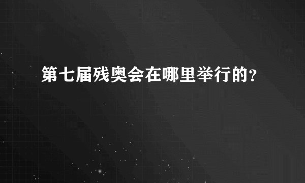 第七届残奥会在哪里举行的?