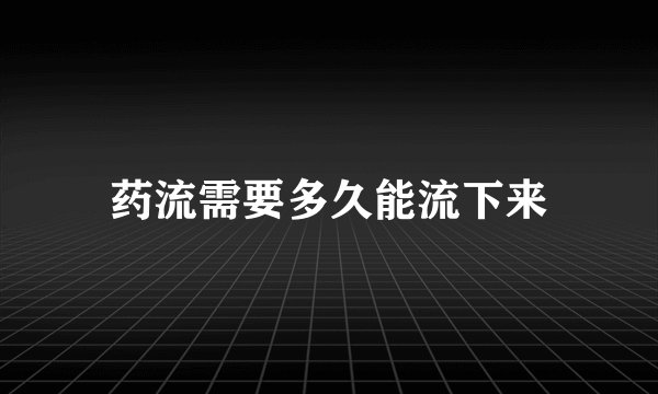 药流需要多久能流下来