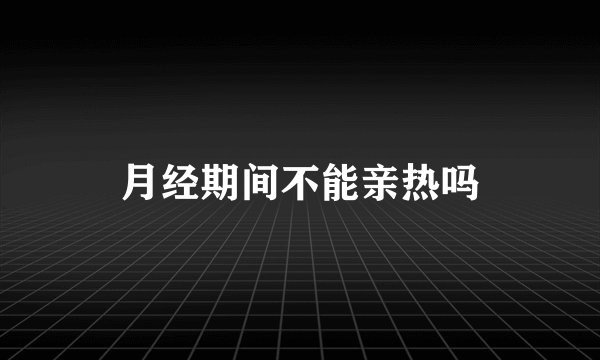 月经期间不能亲热吗