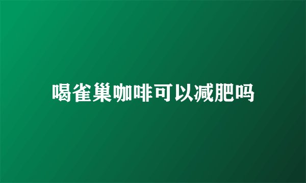 喝雀巢咖啡可以减肥吗